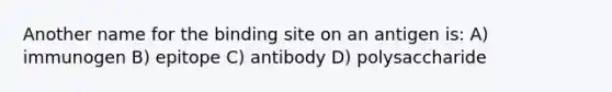 Another name for the binding site on an antigen is: A) immunogen B) epitope C) antibody D) polysaccharide