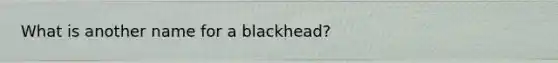 What is another name for a blackhead?