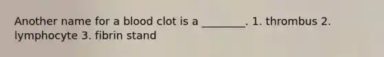 Another name for a blood clot is a ________. 1. thrombus 2. lymphocyte 3. fibrin stand