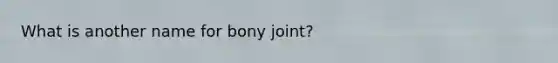 What is another name for bony joint?