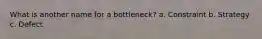 What is another name for a bottleneck? a. Constraint b. Strategy c. Defect