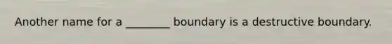 Another name for a ________ boundary is a destructive boundary.