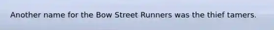 Another name for the Bow Street Runners was the thief tamers.