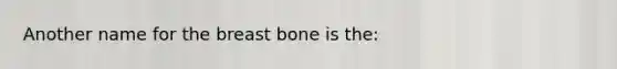 Another name for the breast bone is the: