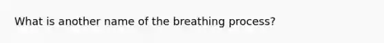 What is another name of the breathing process?