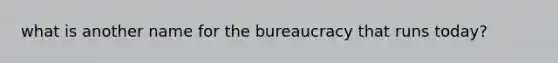 what is another name for the bureaucracy that runs today?