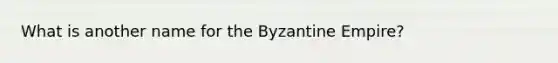 What is another name for the Byzantine Empire?