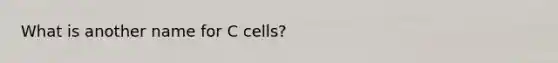 What is another name for C cells?