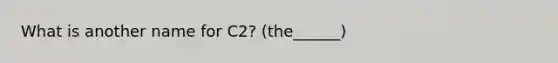 What is another name for C2? (the______)