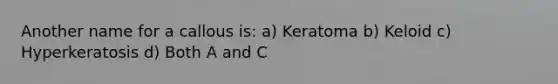 Another name for a callous is: a) Keratoma b) Keloid c) Hyperkeratosis d) Both A and C