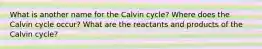 What is another name for the Calvin cycle? Where does the Calvin cycle occur? What are the reactants and products of the Calvin cycle?