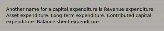 Another name for a capital expenditure is Revenue expenditure. Asset expenditure. Long-term expenditure. Contributed capital expenditure. Balance sheet expenditure.