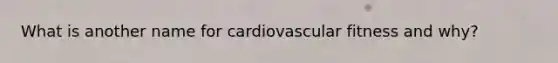 What is another name for cardiovascular fitness and why?