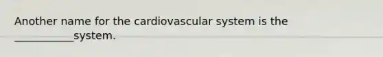 Another name for the cardiovascular system is the ___________system.