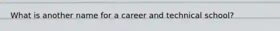 What is another name for a career and technical school?