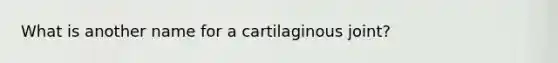 What is another name for a cartilaginous joint?