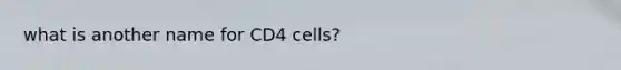 what is another name for CD4 cells?