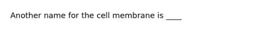 Another name for the cell membrane is ____