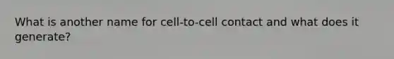 What is another name for cell-to-cell contact and what does it generate?