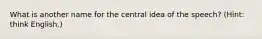 What is another name for the central idea of the speech? (Hint: think English.)