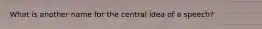 What is another name for the central idea of a speech?