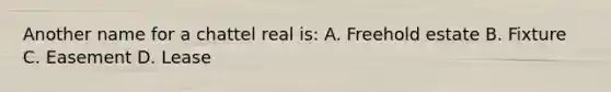 Another name for a chattel real is: A. Freehold estate B. Fixture C. Easement D. Lease