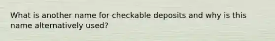 What is another name for checkable deposits and why is this name alternatively used?