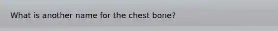 What is another name for the chest bone?