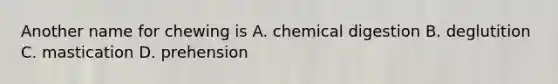 Another name for chewing is A. chemical digestion B. deglutition C. mastication D. prehension