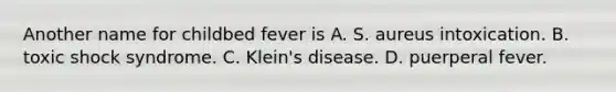 Another name for childbed fever is A. S. aureus intoxication. B. toxic shock syndrome. C. Klein's disease. D. puerperal fever.