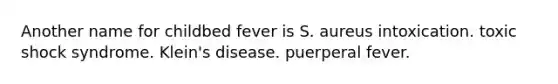 Another name for childbed fever is S. aureus intoxication. toxic shock syndrome. Klein's disease. puerperal fever.