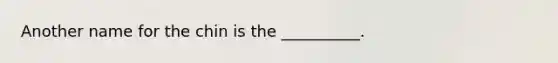 Another name for the chin is the​ __________.