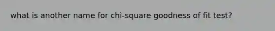 what is another name for chi-square goodness of fit test?