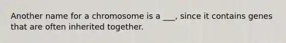 Another name for a chromosome is a ___, since it contains genes that are often inherited together.