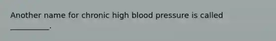 Another name for chronic high blood pressure is called __________.