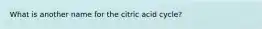 What is another name for the citric acid cycle?