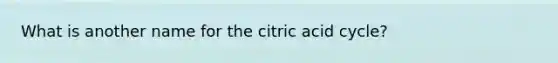 What is another name for the citric acid cycle?