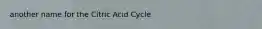 another name for the Citric Acid Cycle