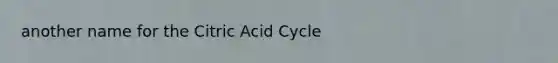 another name for the Citric Acid Cycle