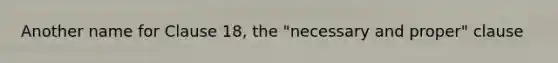 Another name for Clause 18, the "necessary and proper" clause