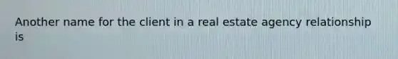 Another name for the client in a real estate agency relationship is