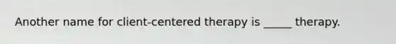 Another name for client-centered therapy is _____ therapy.