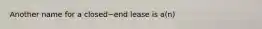 Another name for a closed−end lease is​ a(n)