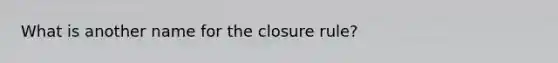 What is another name for the closure rule?