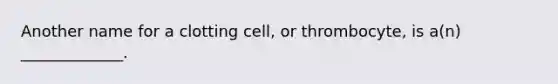 Another name for a clotting cell, or thrombocyte, is a(n) _____________.