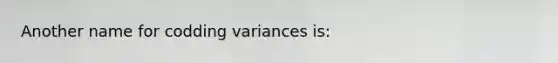 Another name for codding variances is: