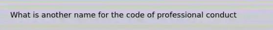 What is another name for the code of professional conduct