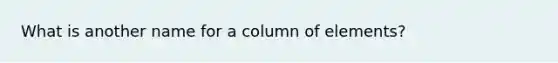 What is another name for a column of elements?