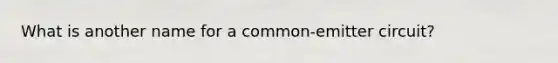 What is another name for a common-emitter circuit?