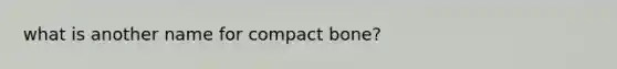 what is another name for compact bone?